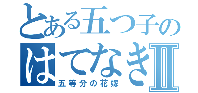 とある五つ子のはてなき物語Ⅱ（五等分の花嫁）