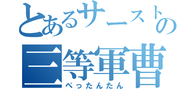 とあるサーストンの三等軍曹（ぺったんたん）