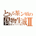 とある茶ン頃の偽物生成Ⅱ（匠のパクリ技）