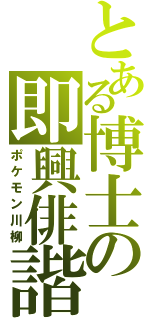 とある博士の即興俳諧（ポケモン川柳）