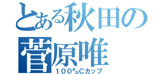 とある秋田の菅原唯（１００㌔Ｃカップ）