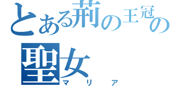 とある荊の王冠の聖女（マリア）