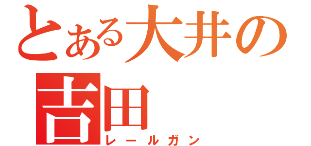 とある大井の吉田（レールガン）