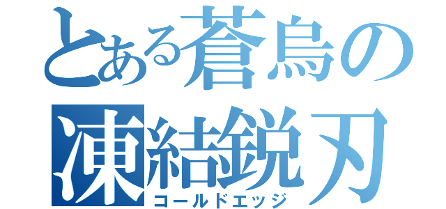 とある蒼烏の凍結鋭刃（コールドエッジ）