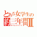 とある女学生の約三年間Ⅱ（タイムリミット）