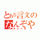 とある言文のなんぞや？教師（野生の勘）