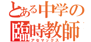 とある中学の臨時教師（アセマックス）