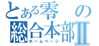 とある零の総合本部Ⅱ（ホームページ）