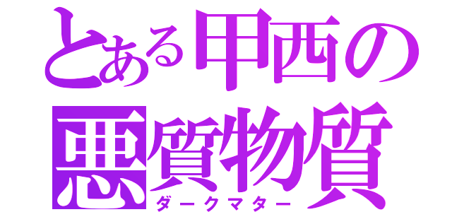 とある甲西の悪質物質（ダークマター）