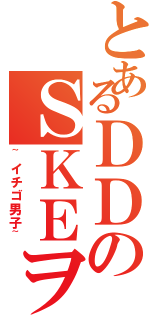 とあるＤＤのＳＫＥヲタ（~イチゴ男子~）