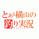 とある横山の釣り実況（フィッシング）