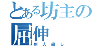 とある坊主の屈伸（新人殺し）