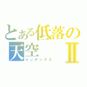 とある低落の天空Ⅱ（インデックス）