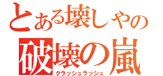 とある壊しやの破壊の嵐（クラッシュラッシュ）