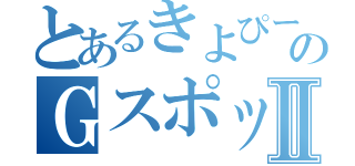 とあるきよぴーのＧスポットⅡ（）