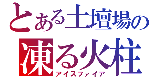 とある土壇場の凍る火柱（アイスファイア）