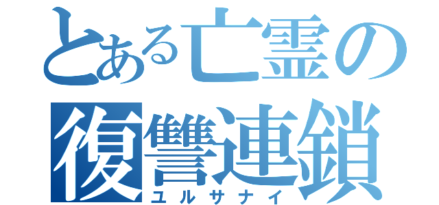 とある亡霊の復讐連鎖（ユルサナイ）