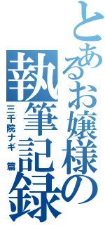 とあるお嬢様の執筆記録（三千院ナギ　篇）