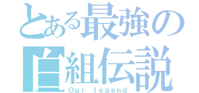 とある最強の白組伝説（Ｏｕｒ ｌｅｇｅｎｄ）