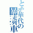 とある華代の暴走列車（もう誰も）