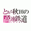 とある秋田の高速鉄道（こまち号）