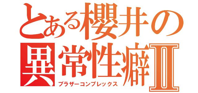 とある櫻井の異常性癖Ⅱ（ブラザーコンプレックス）