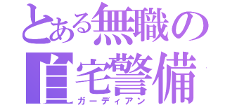 とある無職の自宅警備（ガーディアン）