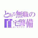 とある無職の自宅警備（ガーディアン）