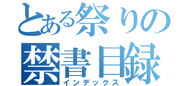 とある祭りの禁書目録（インデックス）