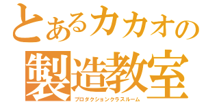 とあるカカオの製造教室（プロダクションクラスルーム）