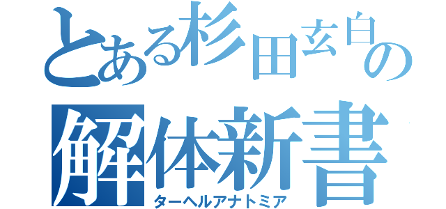 とある杉田玄白の解体新書（ターヘルアナトミア）