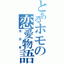 とあるホモの恋愛物語（浅沼蒼）