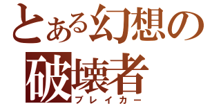 とある幻想の破壊者（ブレイカー）