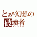 とある幻想の破壊者（ブレイカー）