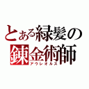 とある緑髪の錬金術師（アウレオルス）