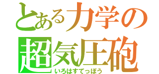 とある力学の超気圧砲（いろはすてっぽう）