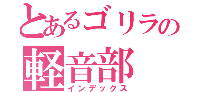 とあるゴリラの軽音部（インデックス）