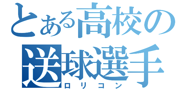 とある高校の送球選手（ロリコン）