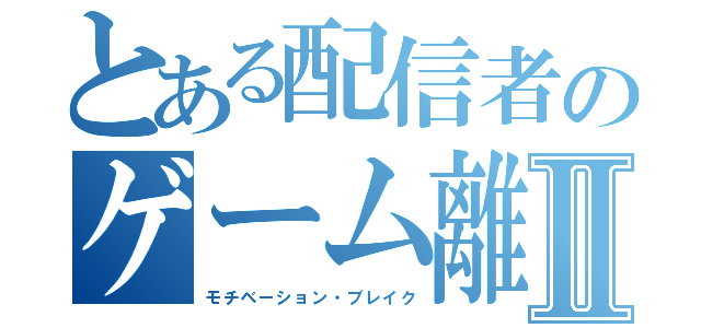 とある配信者のゲーム離れⅡ（モチベーション・ブレイク）