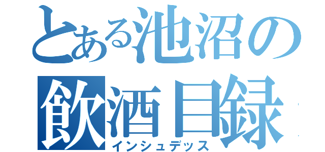 とある池沼の飲酒目録（インシュデッス）