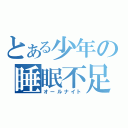 とある少年の睡眠不足（オールナイト）