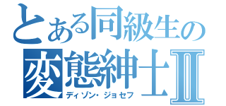 とある同級生の変態紳士Ⅱ（ディゾン・ジョセフ）