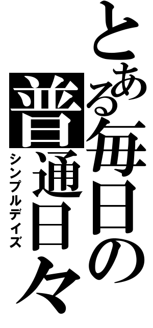 とある毎日の普通日々（シンプルデイズ）