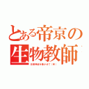 とある帝京の生物教師（交感神経を働かせて（笑））