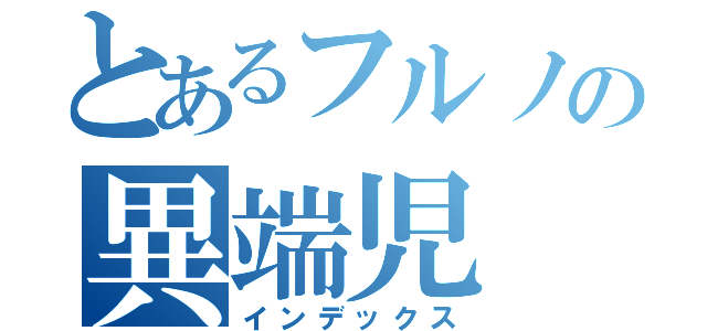 とあるフルノの異端児（インデックス）