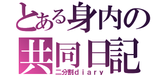 とある身内の共同日記（二分割ｄｉａｒｙ）