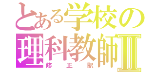 とある学校の理科教師Ⅱ（修正駅）