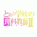 とある学校の理科教師Ⅱ（修正駅）