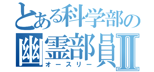 とある科学部の幽霊部員Ⅱ（オースリー）