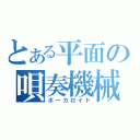 とある平面の唄奏機械（ボーカロイド）